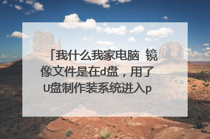 我什么我家电脑 镜像文件是在d盘，用了U盘制作装系统进入pe 镜像文件却在e盘？啥意思这是？