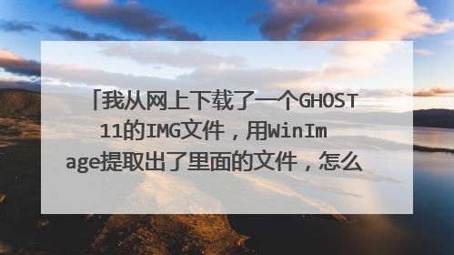 我从网上下载了一个GHOST11的IMG文件，用WinImage提取出了里面的文件，怎么放到U盘里做成启动盘呢
