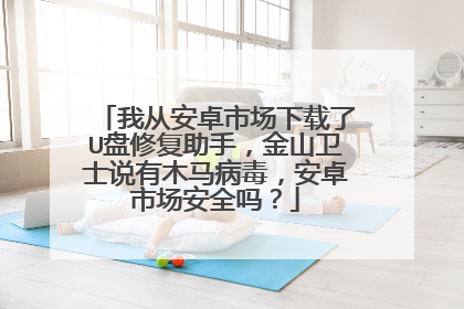 我从安卓市场下载了U盘修复助手，金山卫士说有木马病毒，安卓市场安全吗？