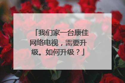 我们家一台康佳网络电视,需要升级。如何升级?