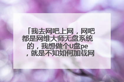 我去网吧上网,网吧都是网维大师无盘系统的,我想做个U盘pe,就是不知如何加载网吧无盘的游戏盘啊?