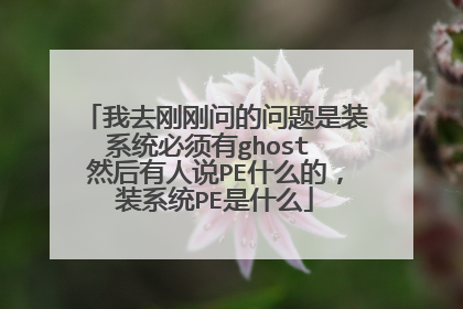 我去刚刚问的问题是装系统必须有ghost 然后有人说PE什么的,装系统PE是什么