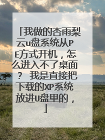 我做的杏雨梨云u盘系统从PE方式开机，怎么进入不了桌面？ 我是直接把下载的XP系统放进U盘里的，
