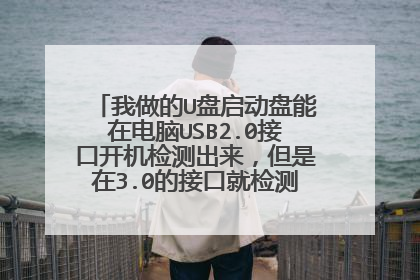 我做的U盘启动盘能在电脑USB2.0接口开机检测出来,但是在3.0的接口就检测不出,这是为什么?