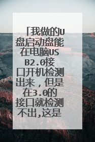我做的U盘启动盘能在电脑USB2.0接口开机检测出来,但是在3.0的接口就检测不出,这是为什么?