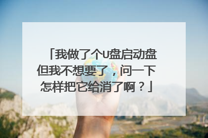 我做了个U盘启动盘但我不想要了,问一下怎样把它给消了啊?