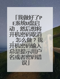 我做好了PE系统U盘启动，然后想将开机密码取消，怎么做？我开机密码输入总是提示用户名或者密码错误