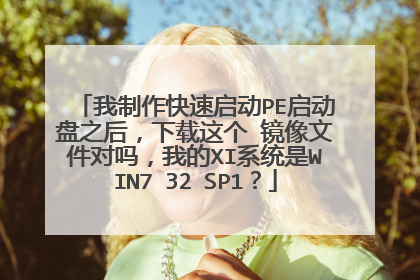 我制作快速启动PE启动盘之后,下载这个 镜像文件对吗,我的XI系统是WIN7 32 SP1?
