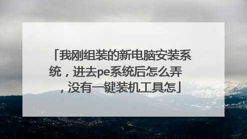 我刚组装的新电脑安装系统,进去pe系统后怎么弄,没有一键装机工具怎