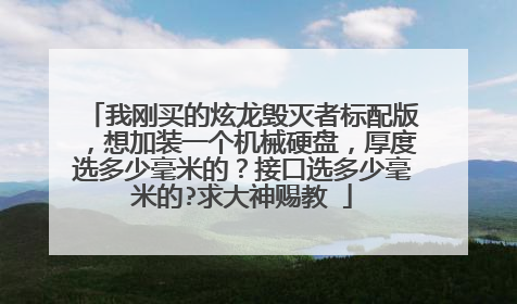 我刚买的炫龙毁灭者标配版，想加装一个机械硬盘，厚度选多少毫米的？接口选多少毫米的?求大神赐教