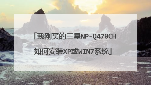 我刚买的三星NP-Q470CH 如何安装XP或WIN7系统