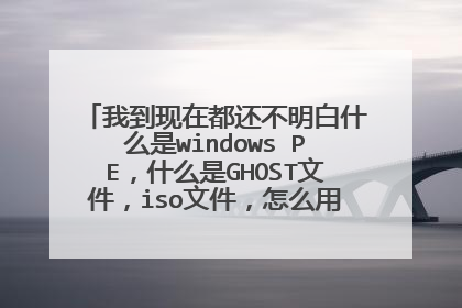 我到现在都还不明白什么是windows PE,什么是GHOST文件,iso文件,怎么用U盘重装系统。