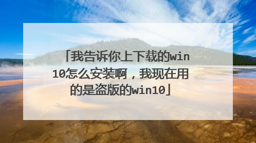 我告诉你上下载的win10怎么安装啊,我现在用的是盗版的win10