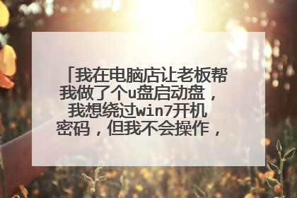 我在电脑店让老板帮我做了个u盘启动盘,我想绕过win7开机密码,但我不会操作,怎么弄??