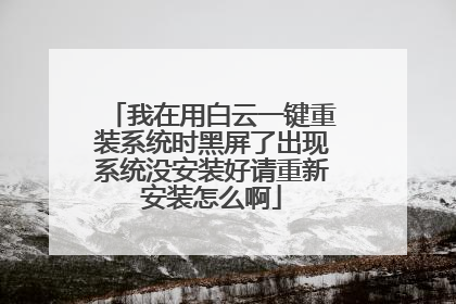 我在用白云一键重装系统时黑屏了出现系统没安装好请重新安装怎么啊
