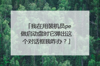 我在用装机员pe做启动盘时它弹出这个对话框我咋办？
