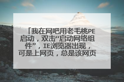 我在网吧用老毛桃PE启动,双击“启动网络组件”,IE浏览器出现,可是上网页,总是该网页无法显示。这
