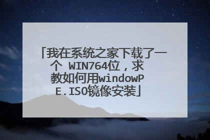 我在系统之家下载了一个 WIN764位,求教如何用windowPE.ISO镜像安装
