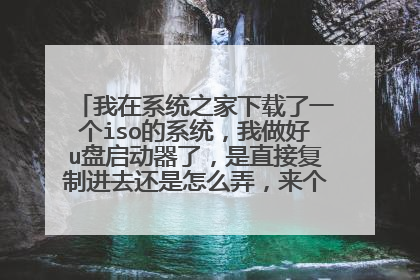 我在系统之家下载了一个iso的系统,我做好u盘启动器了,是直接复制进去还是怎么弄,来个会全套的后面