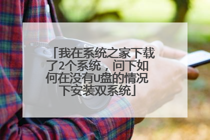 我在系统之家下载了2个系统，问下如何在没有U盘的情况下安装双系统
