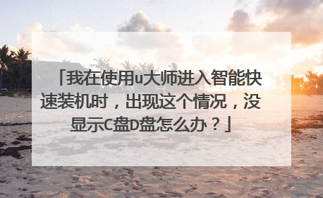 我在使用u大师进入智能快速装机时,出现这个情况,没显示C盘D盘怎么办?
