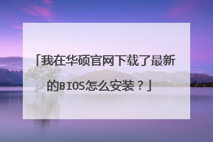 我在华硕官网下载了最新的BIOS怎么安装?