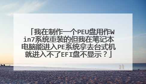 我在制作一个PEU盘用作Win7系统重装的但我在笔记本电脑能进入PE系统拿去台式机就进入不了EFI盘不显示？