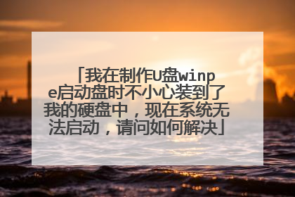 我在制作U盘winpe启动盘时不小心装到了我的硬盘中,现在系统无法启动,请问如何解决