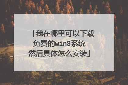 我在哪里可以下载免费的win8系统然后具体怎么安装