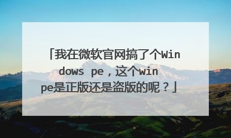我在微软官网搞了个Windows pe,这个winpe是正版还是盗版的呢?