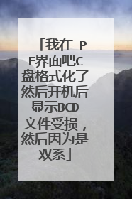 我在 PE界面吧C盘格式化了然后开机后显示BCD文件受损，然后因为是双系