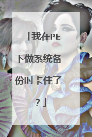 我在PE下做系统备份时卡住了?