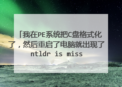 我在PE系统把C盘格式化了，然后重启了电脑就出现了ntldr is missing Press CTRL+ALT+DEL to restart