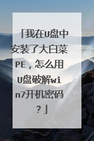 我在U盘中安装了大白菜PE，怎么用U盘破解win7开机密码？