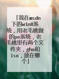 我在msdn下的win8系统,用老毛桃做的pe系统,老毛桃里有两个文件夹,gho和iso,放在哪个