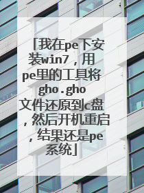 我在pe下安装win7，用pe里的工具将gho.gho文件还原到c盘，然后开机重启，结果还是pe系统