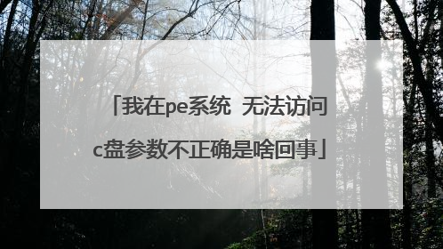 我在pe系统 无法访问c盘参数不正确是啥回事