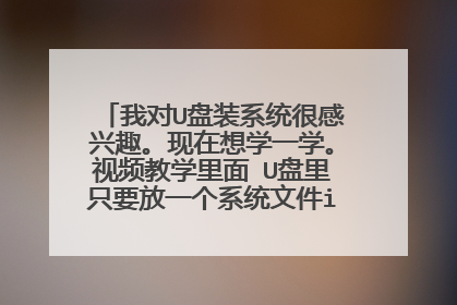我对U盘装系统很感兴趣。现在想学一学。视频教学里面 U盘里只要放一个系统文件ios文件就行了