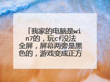 我家的电脑是win7的,玩cf没法全屏,屏幕两旁是黑色的,游戏变成正方形的。游戏怎么弄成长方形。