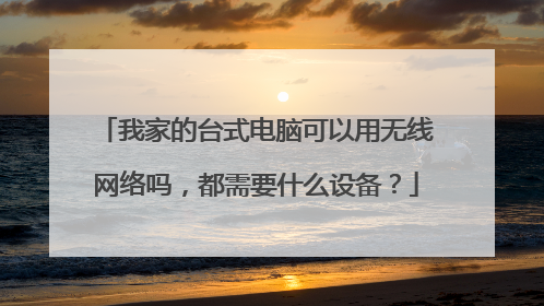 我家的台式电脑可以用无线网络吗,都需要什么设备?