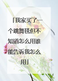 我家买了一个跳舞毯但不知道怎么用谁能告诉我怎么用