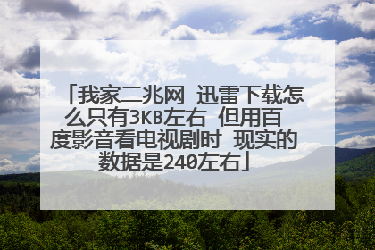我家二兆网 迅雷下载怎么只有3KB左右 但用百度影音看电视剧时 现实的数据是240左右
