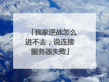 我家逆战怎么进不去,说连接服务器失败