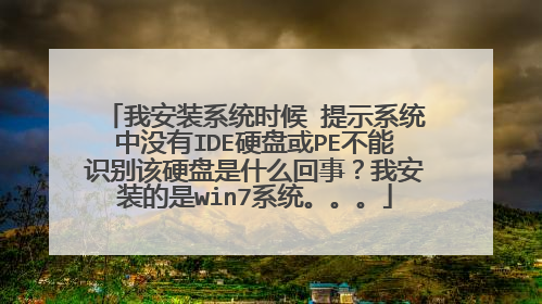 我安装系统时候 提示系统中没有IDE硬盘或PE不能识别该硬盘是什么回事？我安装的是win7系统。。。