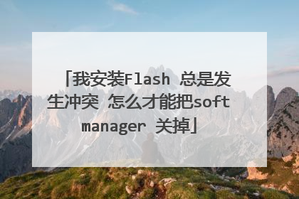 我安装Flash 总是发生冲突 怎么才能把softmanager 关掉
