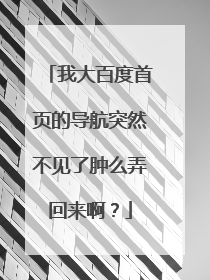 我大百度首页的导航突然不见了肿么弄回来啊?