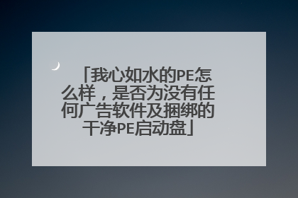 我心如水的PE怎么样,是否为没有任何广告软件及捆绑的干净PE启动盘