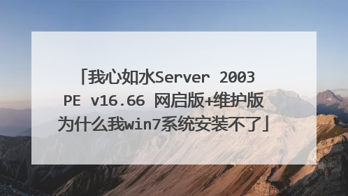 我心如水Server 2003 PE v16.66 网启版+维护版为什么我win7系统安装不了
