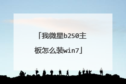 我微星b250主板怎么装win7