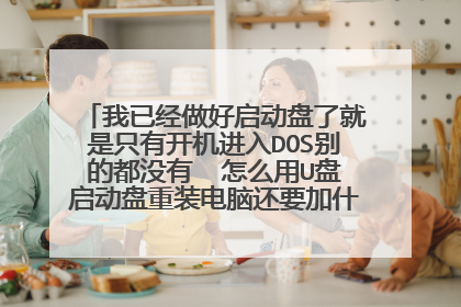 我已经做好启动盘了就是只有开机进入DOS别的都没有 怎么用U盘启动盘重装电脑还要加什么文件什么东西急急